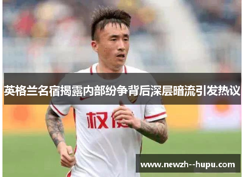 英格兰名宿揭露内部纷争背后深层暗流引发热议