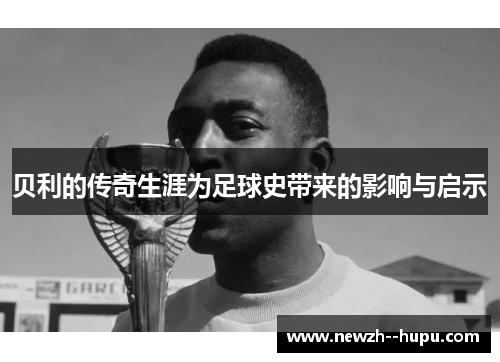 贝利的传奇生涯为足球史带来的影响与启示