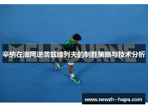 辛纳在澳网逆袭兹维列夫的制胜策略与技术分析