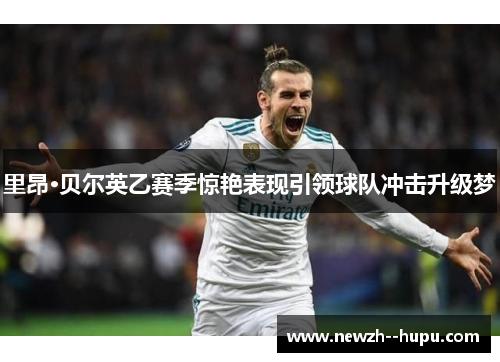 里昂·贝尔英乙赛季惊艳表现引领球队冲击升级梦 里昂·贝尔英乙赛季惊艳表现引领球队冲击升级梦