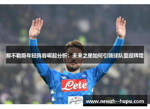 那不勒斯年轻阵容崛起分析：未来之星如何引领球队重返辉煌