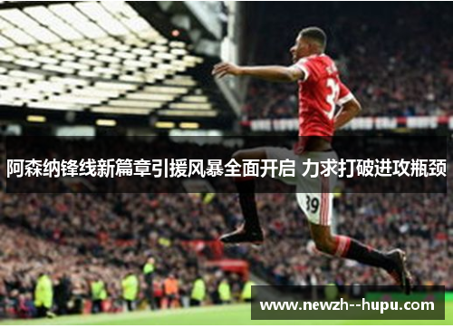 阿森纳锋线新篇章引援风暴全面开启 力求打破进攻瓶颈