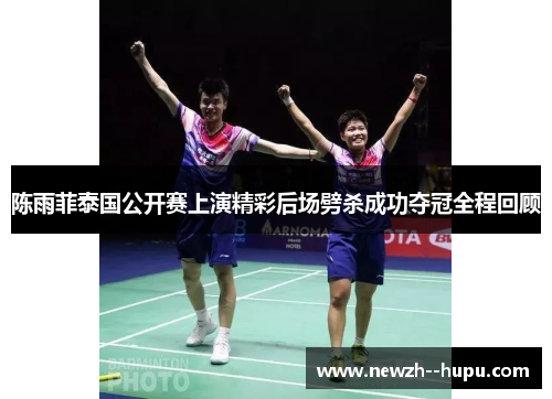 陈雨菲泰国公开赛上演精彩后场劈杀成功夺冠全程回顾