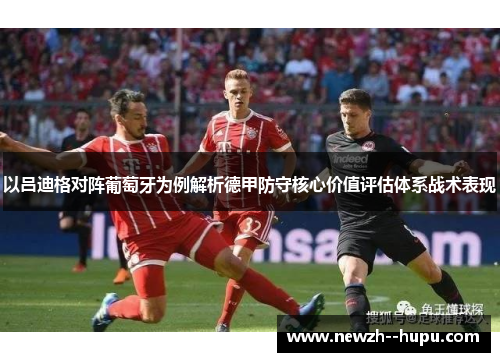 以吕迪格对阵葡萄牙为例解析德甲防守核心价值评估体系战术表现