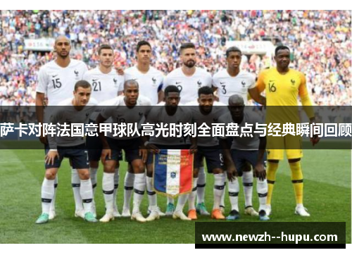 萨卡对阵法国意甲球队高光时刻全面盘点与经典瞬间回顾