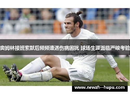 奥姆林接班索默后频频遭遇伤病困扰 球场生涯面临严峻考验