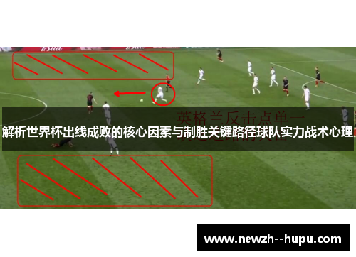 解析世界杯出线成败的核心因素与制胜关键路径球队实力战术心理 解析世界杯出线成败的核心因素与制胜关键路径球队实力战术心理