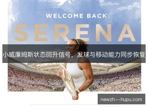 小威廉姆斯状态回升信号，发球与移动能力同步恢复